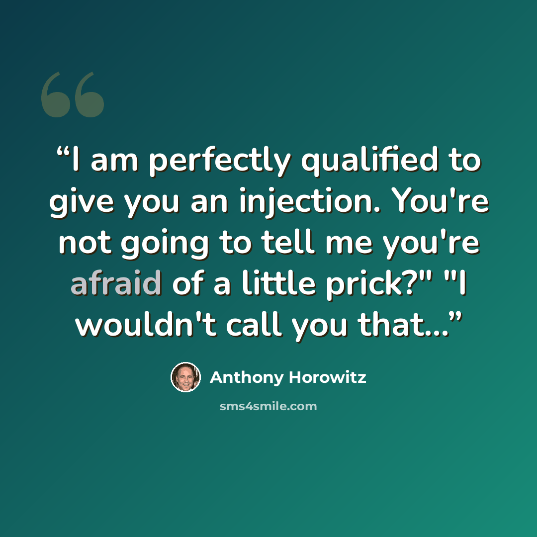 “I am perfectly qualified to give you an injection. You're not going to tell me you're afraid of a little prick?" "I wouldn't call you that...” quote by Anthony Horowitz