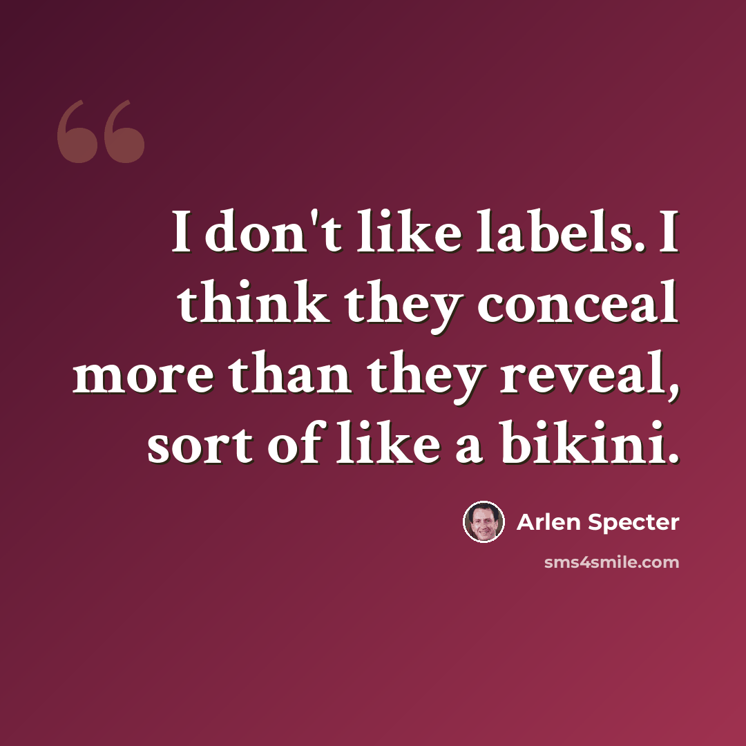 “I don't like labels. I think they conceal more than they reveal, sort of like a bikini.” quote by Arlen Specter