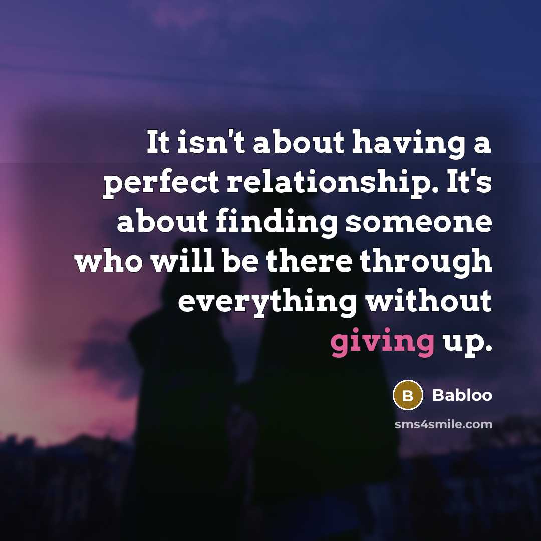 “It isn't about having a perfect relationship. It's about finding someone who will be there through everything without giving up.” quote by Babloo