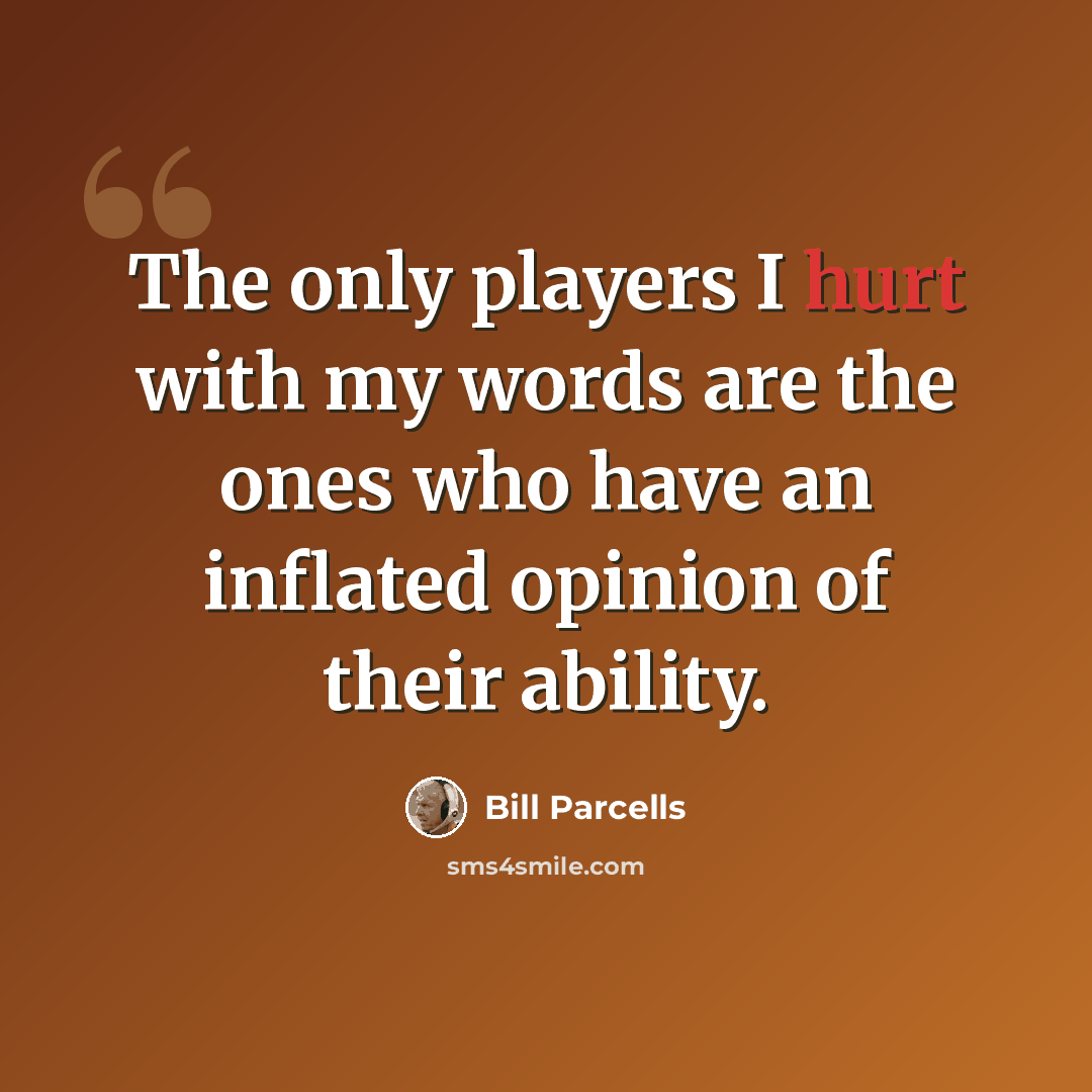 “The only players I hurt with my words are the ones who have an inflated opinion of their ability.” quote by Bill Parcells