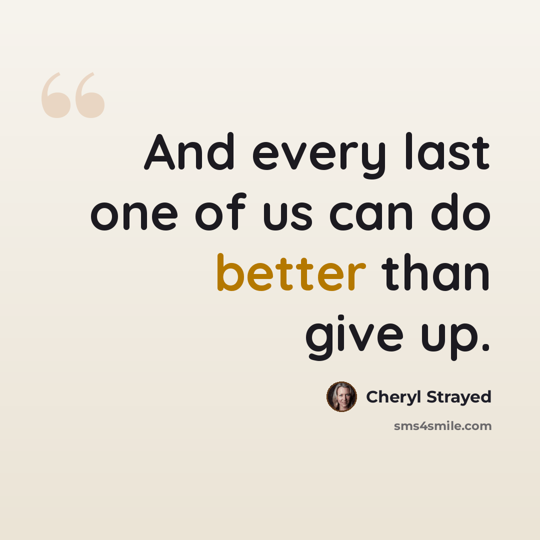 “And every last one of us can do better than give up.” quote by Cheryl Strayed