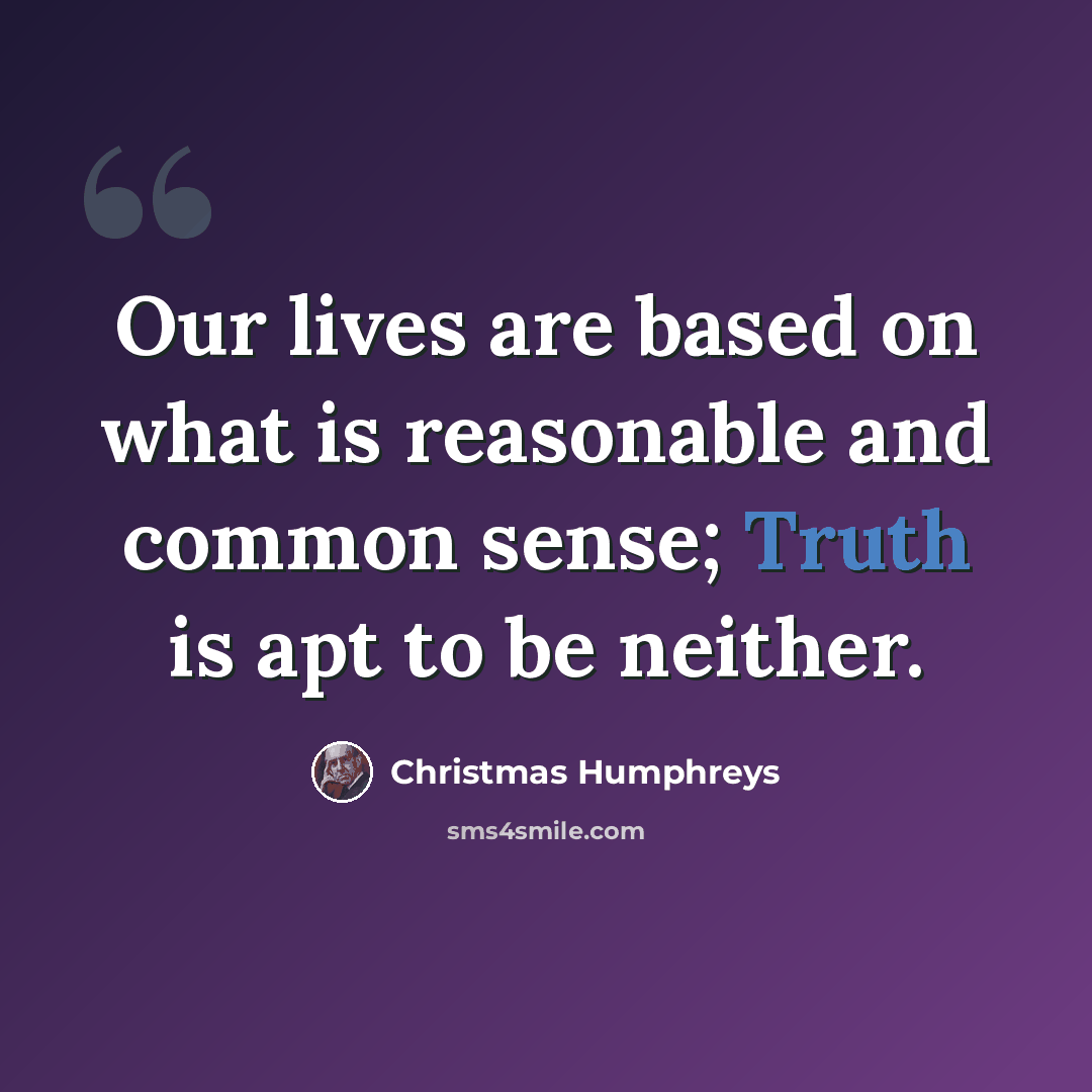 “Our lives are based on what is reasonable and common sense; Truth is apt to be neither.” quote by Christmas Humphreys