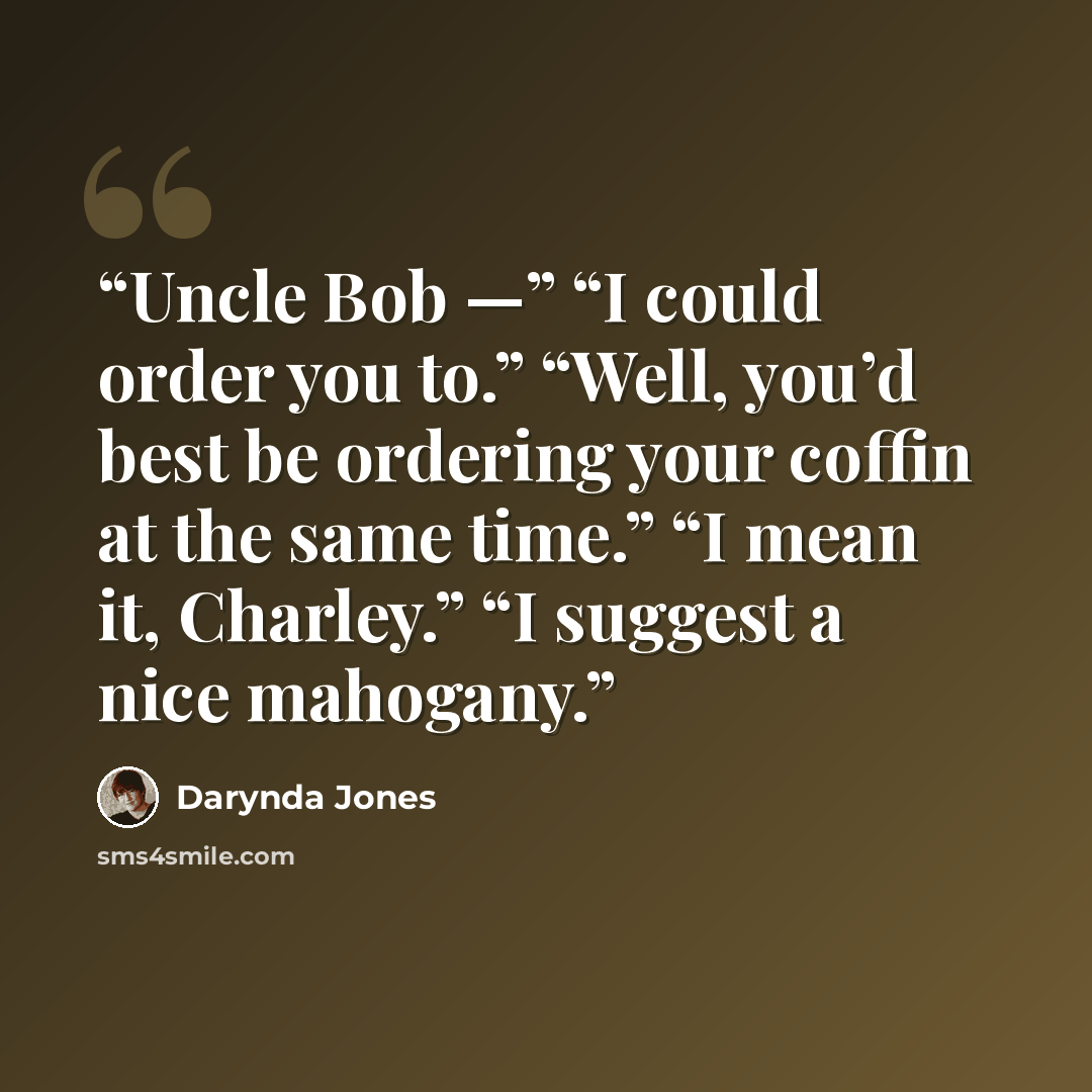 “Uncle Bob —” “I could order you to.” “Well, you’d best be ordering your coffin at the same time.” “I mean it, Charley.” “I suggest a nice mahogany.” quote by Darynda Jones