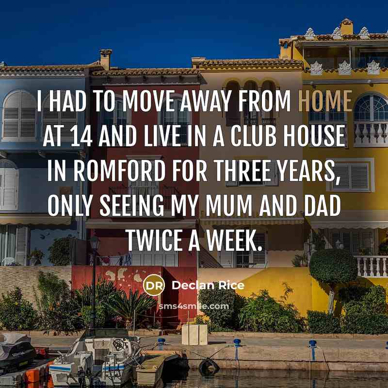 “I had to move away from home at 14 and live in a club house in Romford for three years, only seeing my mum and dad twice a week.” quote by Declan Rice