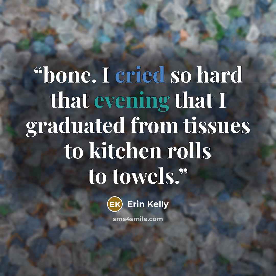 “bone. I cried so hard that evening that I graduated from tissues to kitchen rolls to towels.” quote by Erin Kelly