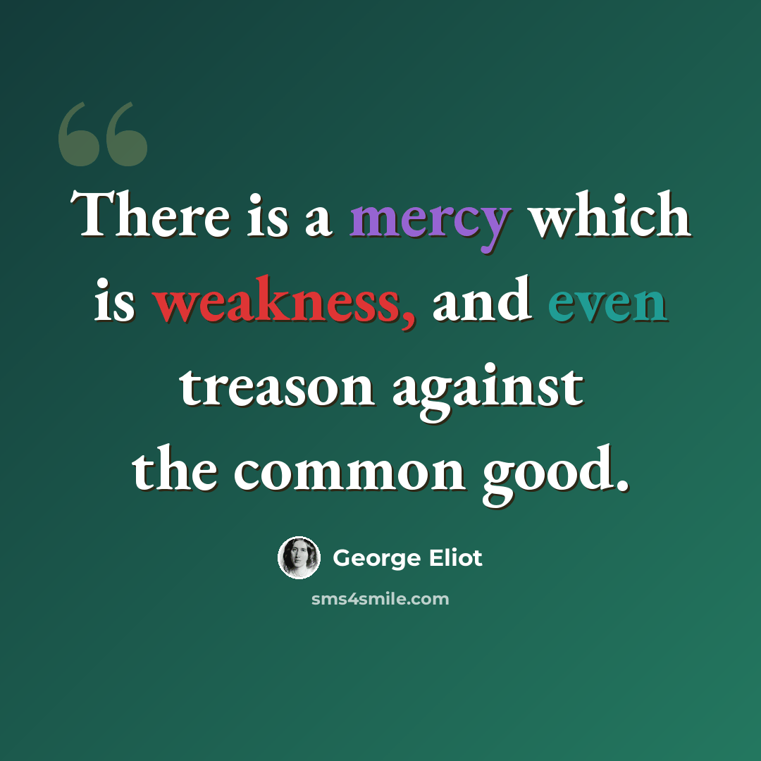 “There is a mercy which is weakness, and even treason against the common good.” quote by George Eliot