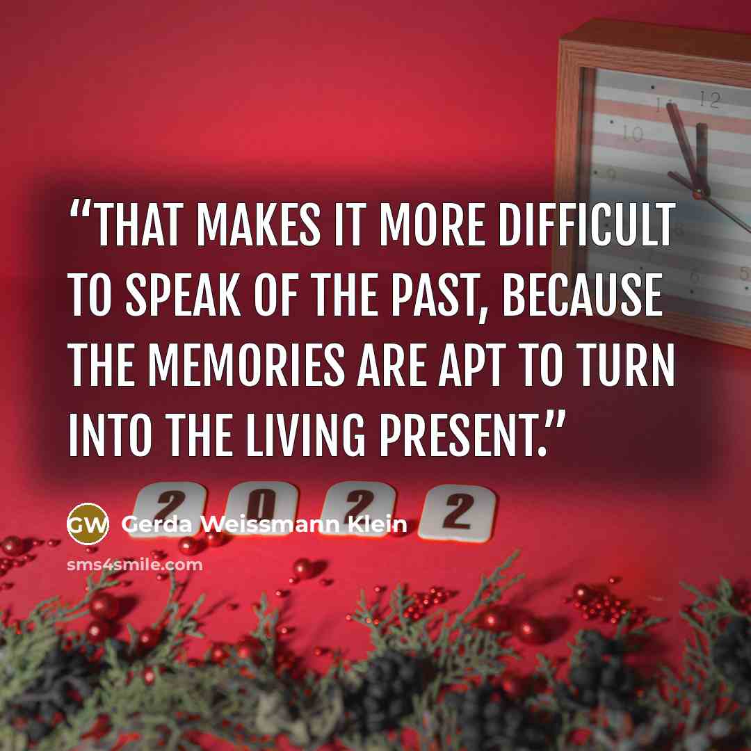“That makes it more difficult to speak of the past, because the memories are apt to turn into the living present.” quote by Gerda Weissmann Klein
