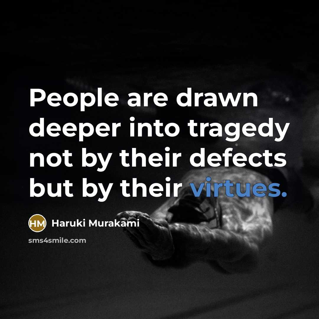“People are drawn deeper into tragedy not by their defects but by their virtues.” quote by Haruki Murakami