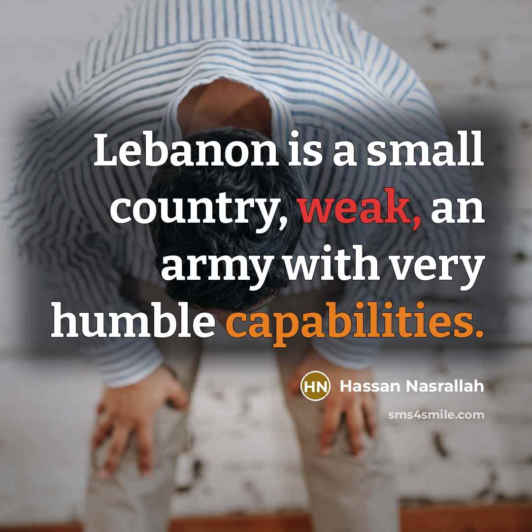 “Lebanon is a small country, weak, an army with very humble capabilities.” quote by Hassan Nasrallah