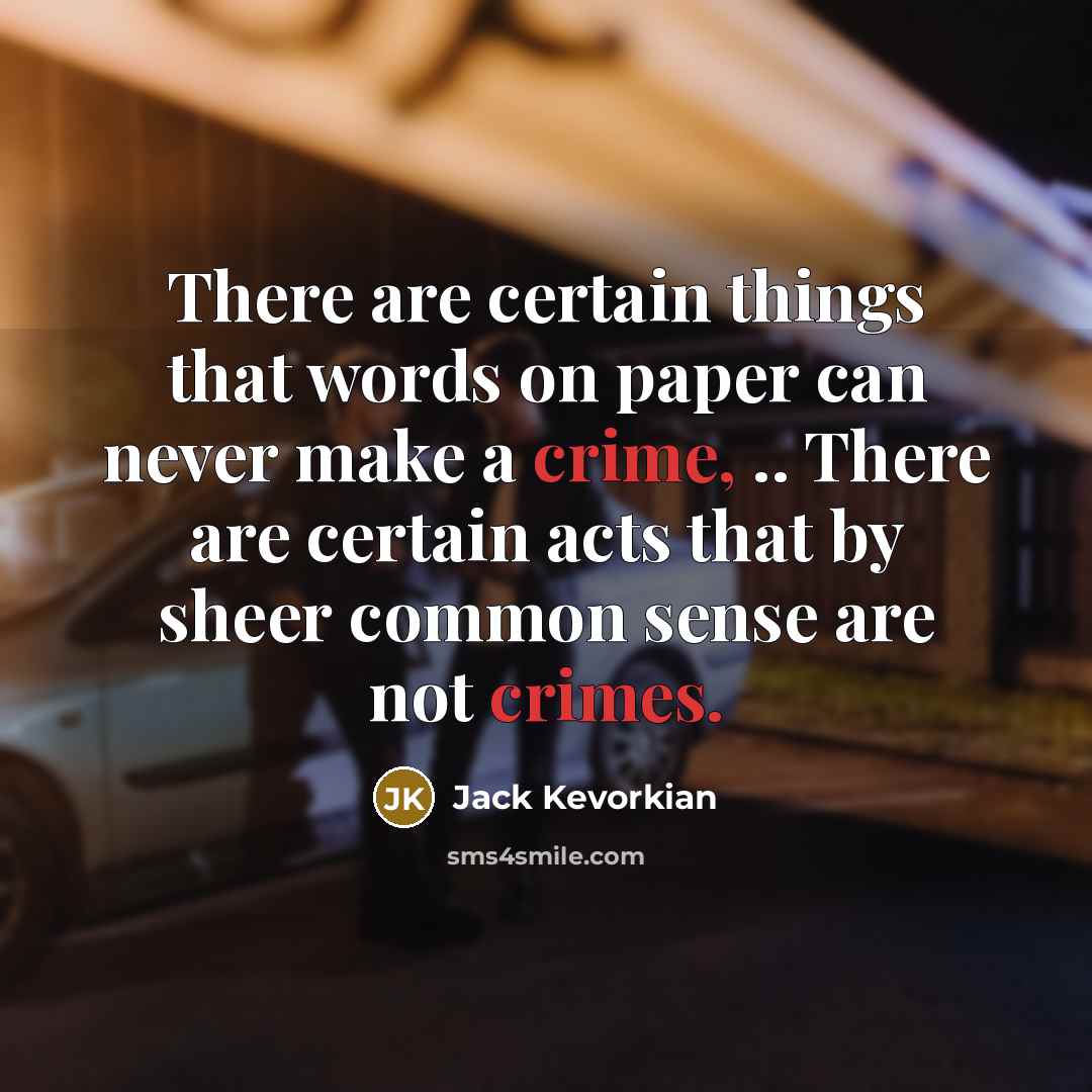 “There are certain things that words on paper can never make a crime, .. There are certain acts that by sheer common sense are not crimes.” quote by Jack Kevorkian