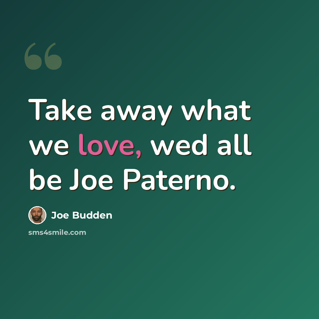 “Take away what we love, wed all be Joe Paterno.” quote by Joe Budden