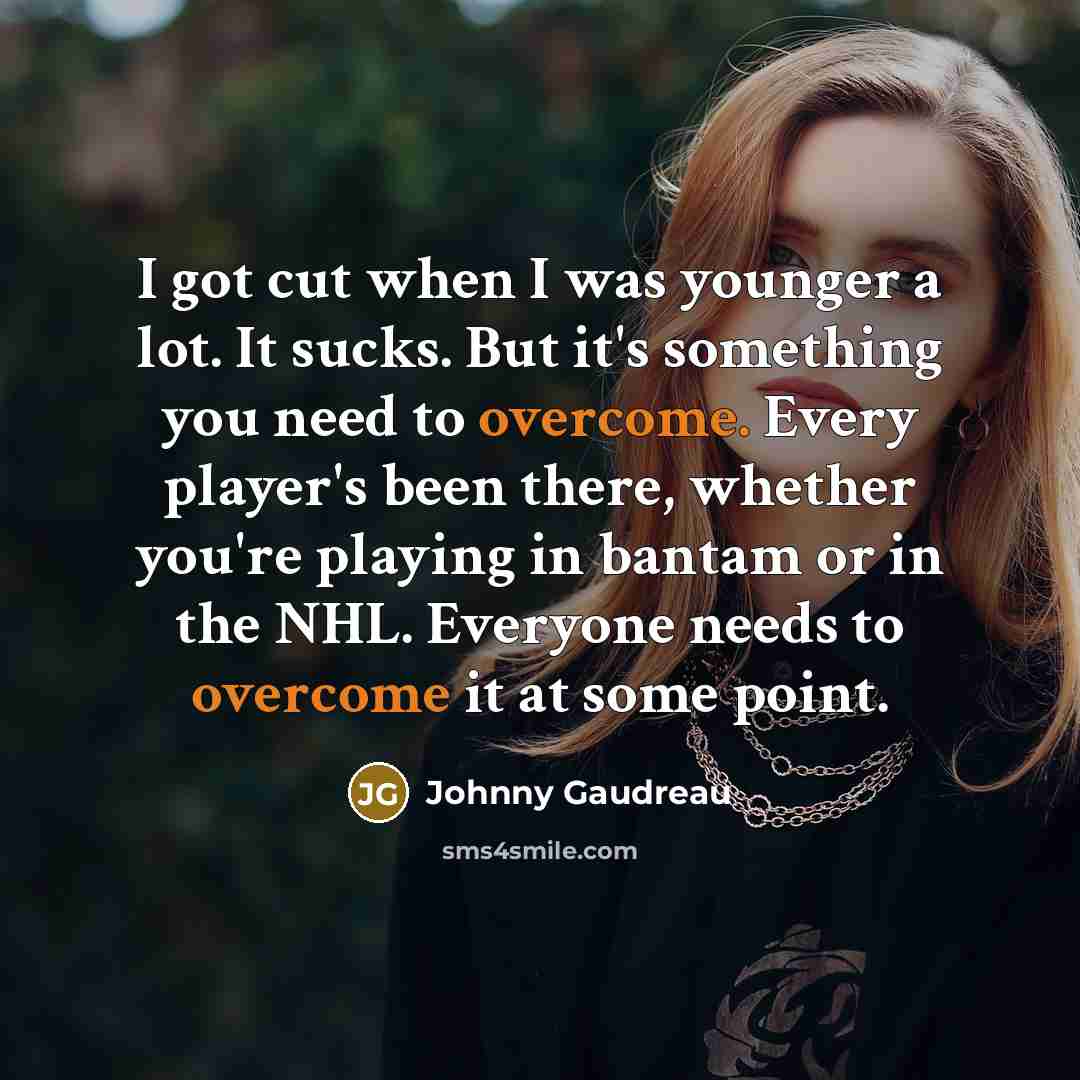 “I got cut when I was younger a lot. It sucks. But it's something you need to overcome. Every player's been there, whether you're playing in bantam or in the NHL. Everyone needs to overcome it at some point.” quote by Johnny Gaudreau