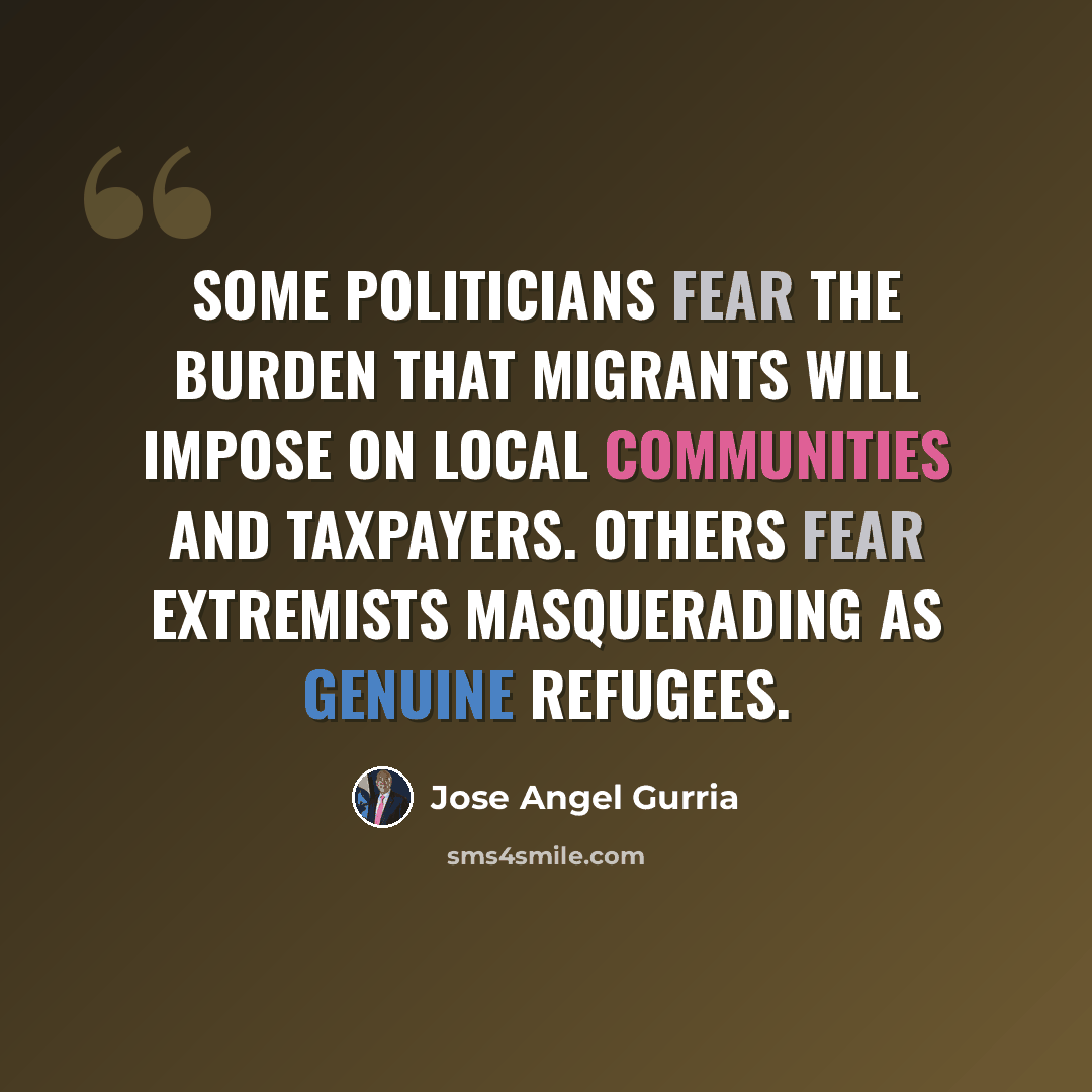 “Some politicians fear the burden that migrants will impose on local communities and taxpayers. Others fear extremists masquerading as genuine refugees.” quote by Jose Angel Gurria