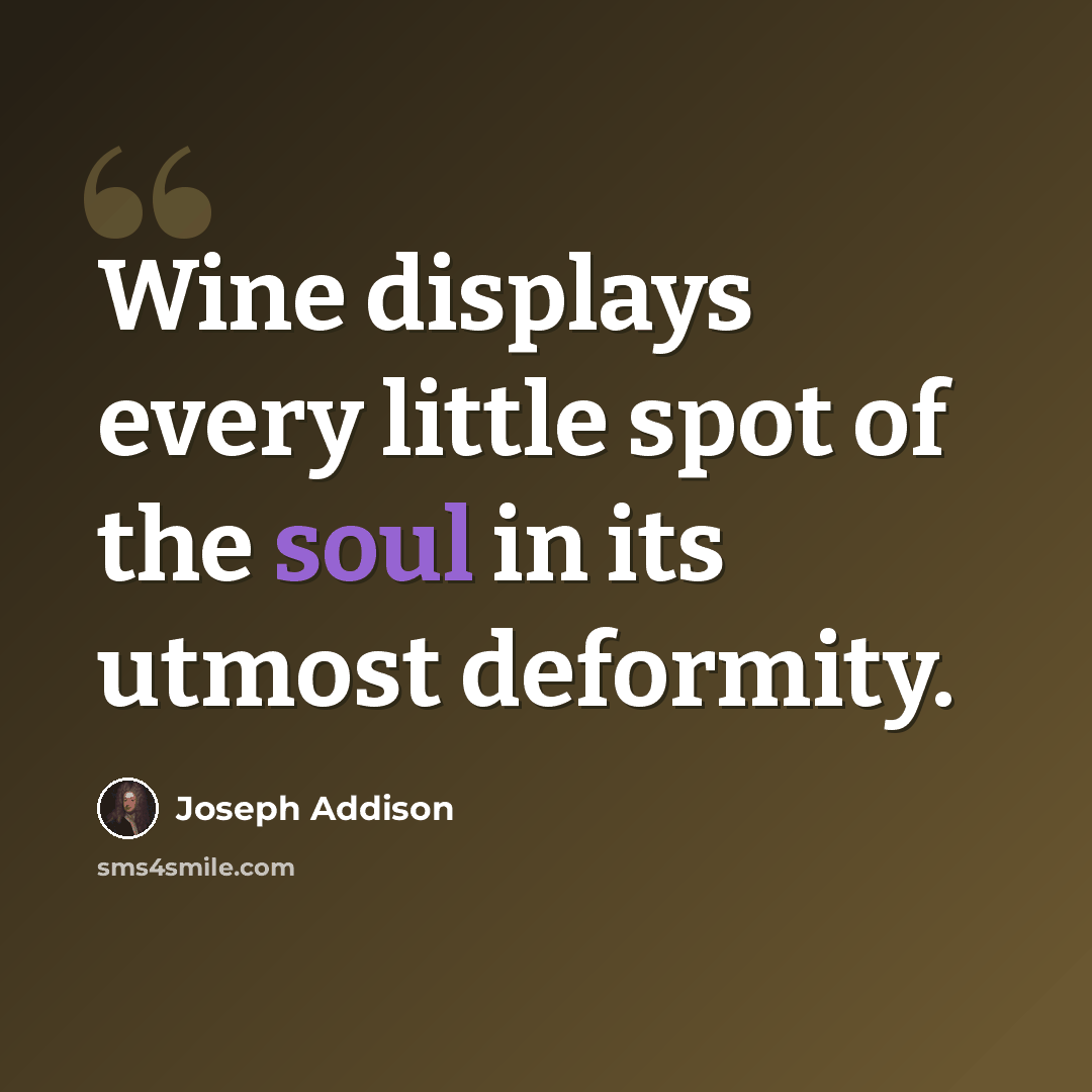 “Wine displays every little spot of the soul in its utmost deformity.” quote by Joseph Addison