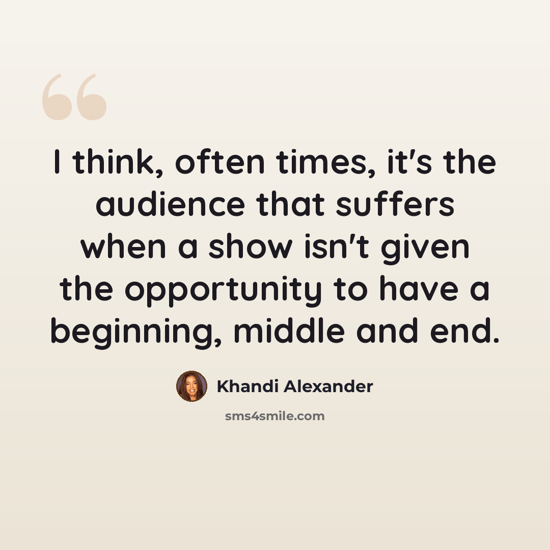 “I think, often times, it's the audience that suffers when a show isn't given the opportunity to have a beginning, middle and end.” quote by Khandi Alexander