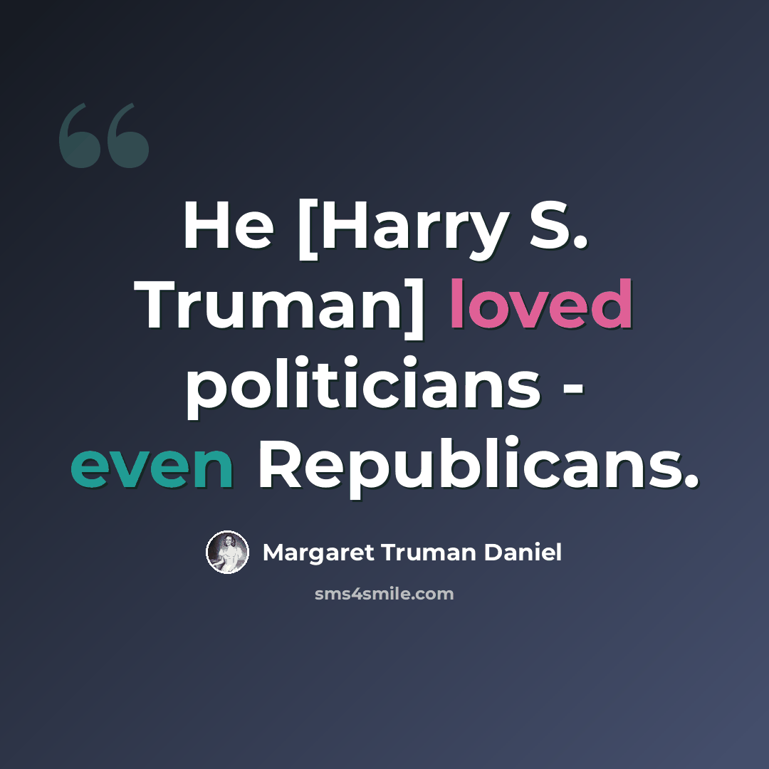 “He [Harry S. Truman] loved politicians - even Republicans.” quote by Margaret Truman Daniel