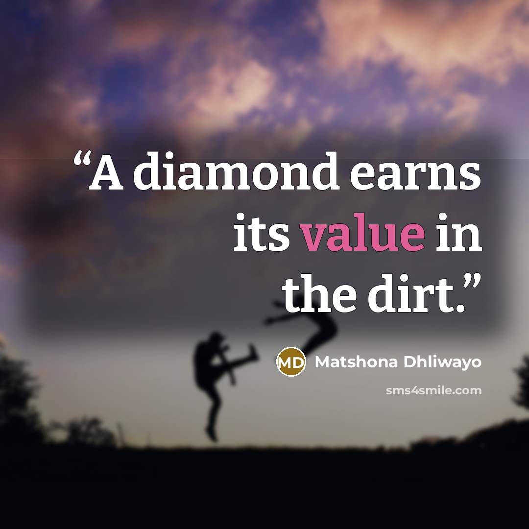 “A diamond earns its value in the dirt.” quote by Matshona Dhliwayo