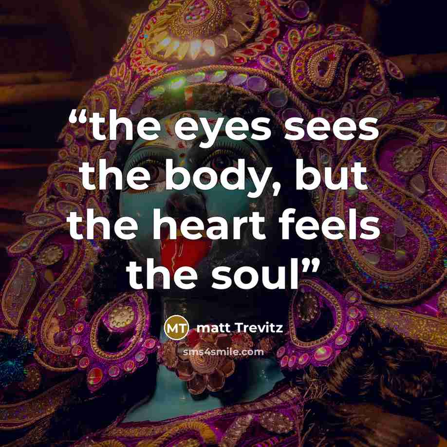 “the eyes sees the body, but the heart feels the soul” quote by matt Trevitz
