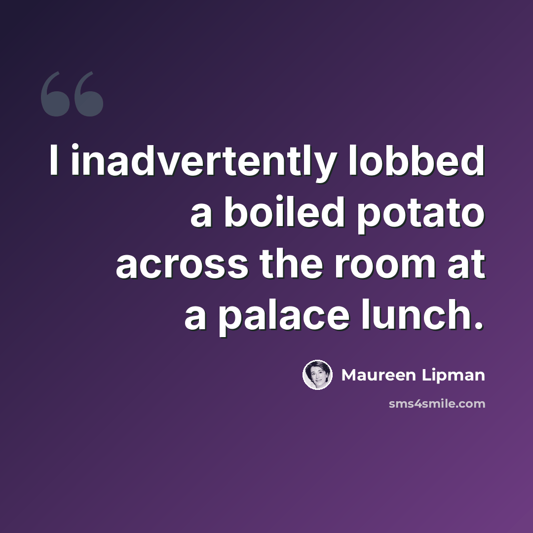 “I inadvertently lobbed a boiled potato across the room at a palace lunch.” quote by Maureen Lipman