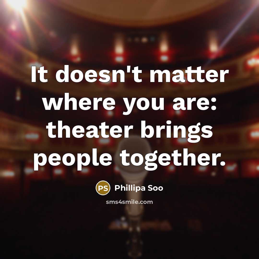 “It doesn't matter where you are: theater brings people together.” quote by Phillipa Soo