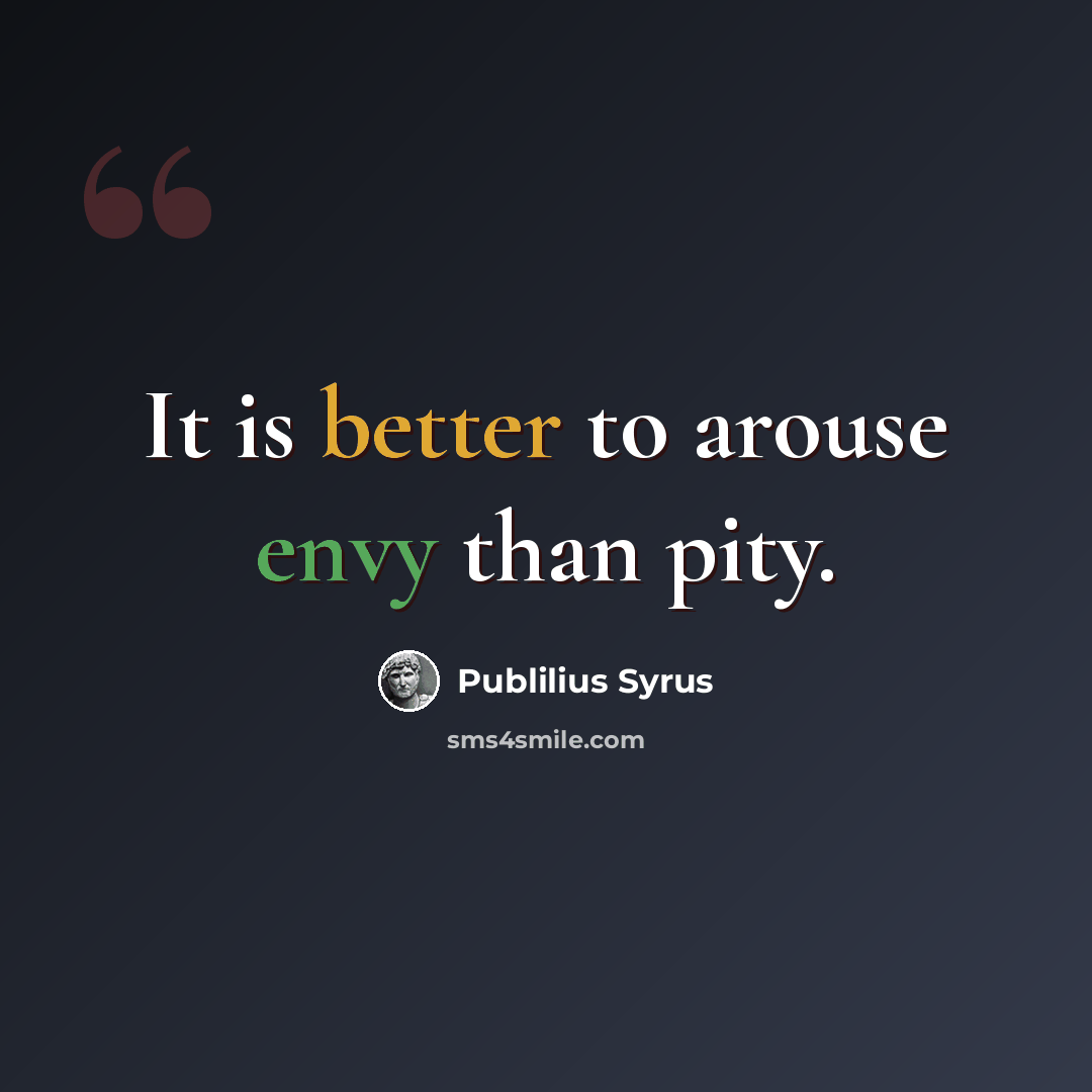 “It is better to arouse envy than pity.” quote by Publilius Syrus
