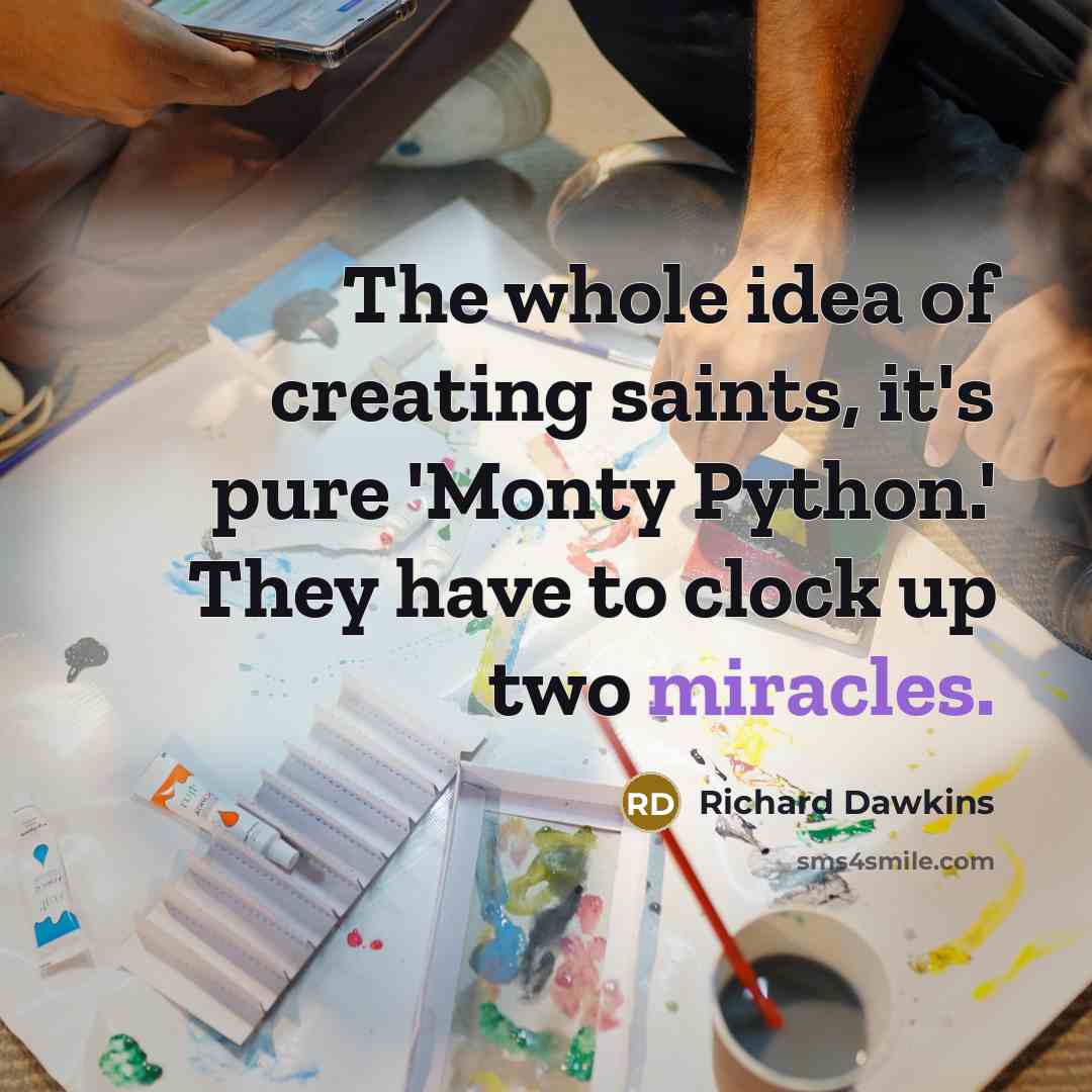 “The whole idea of creating saints, it's pure 'Monty Python.' They have to clock up two miracles.” quote by Richard Dawkins