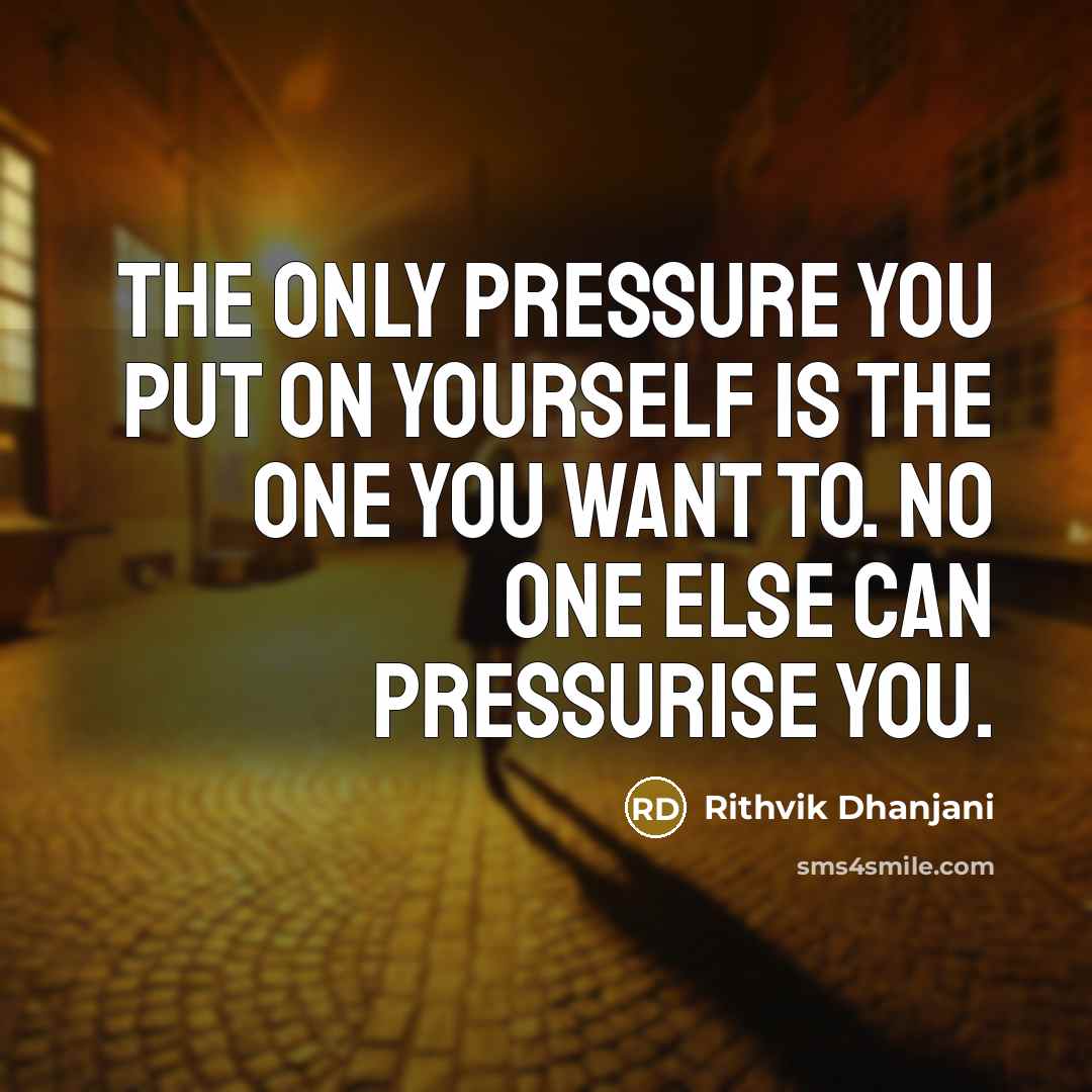 “The only pressure you put on yourself is the one you want to. No one else can pressurise you.” quote by Rithvik Dhanjani