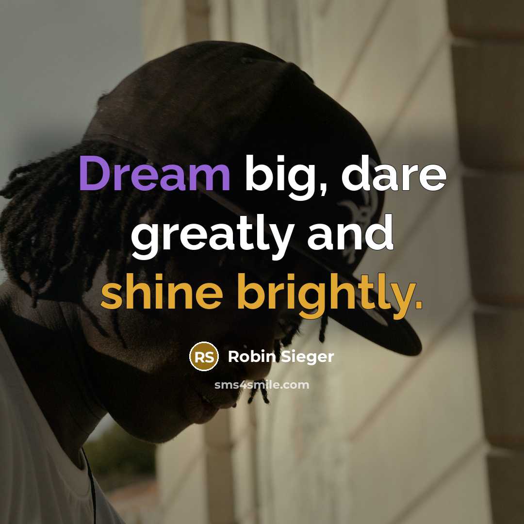 “Dream big, dare greatly and shine brightly.” quote by Robin Sieger