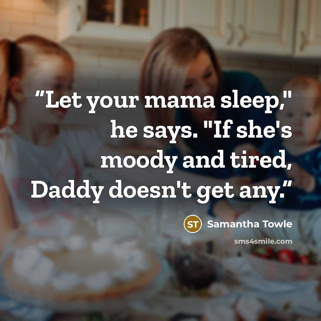 “Let your mama sleep," he says. "If she's moody and tired, Daddy doesn't get any.” quote by Samantha Towle