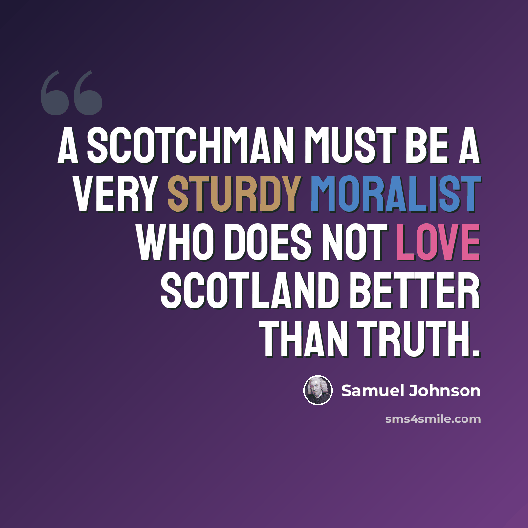 “A Scotchman must be a very sturdy moralist who does not love Scotland better than truth.” quote by Samuel Johnson