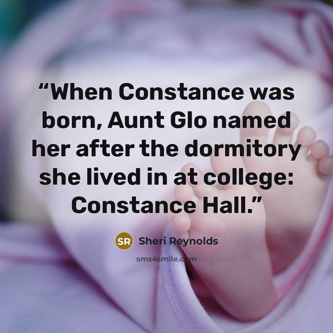 “When Constance was born, Aunt Glo named her after the dormitory she lived in at college: Constance Hall.” quote by Sheri Reynolds