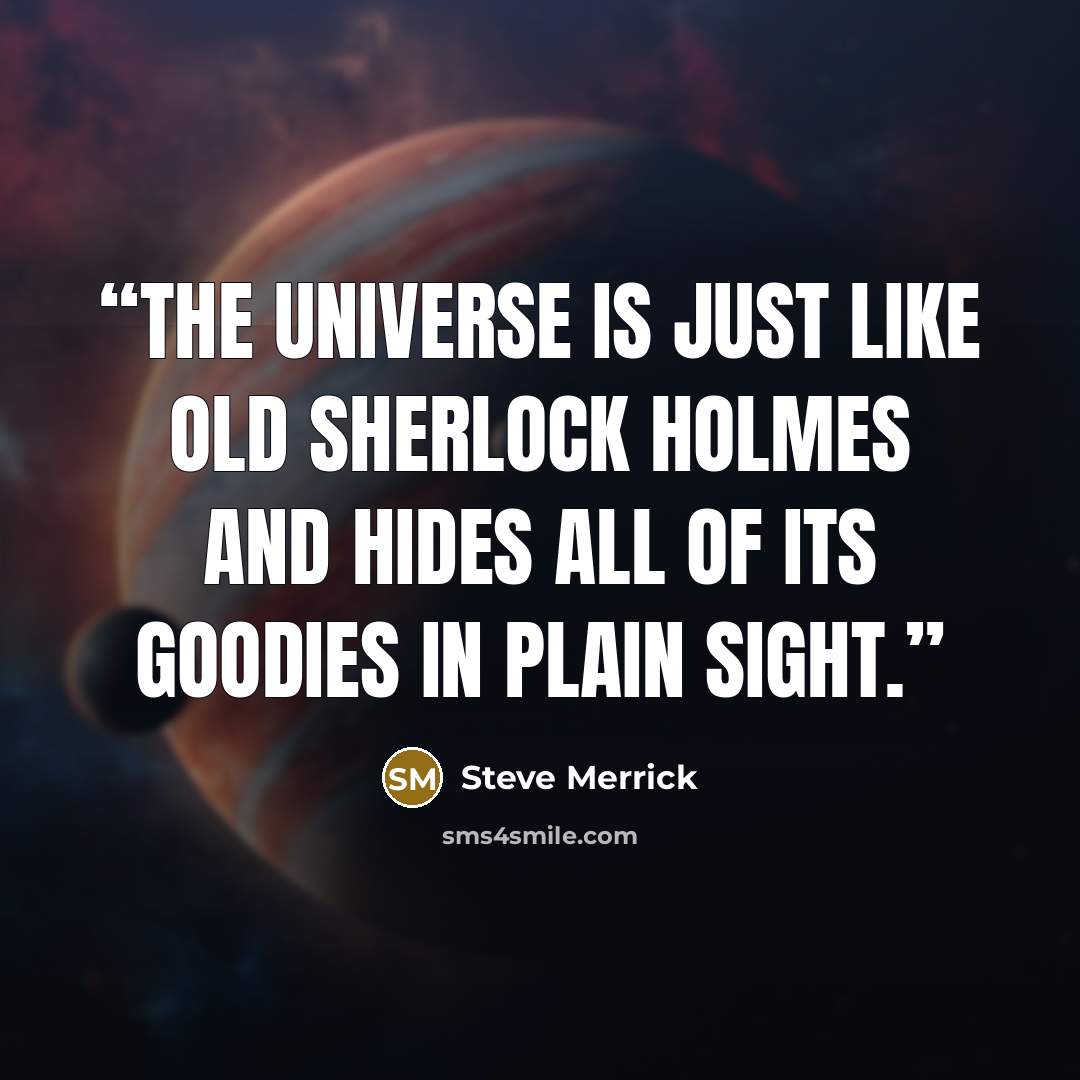 “The universe is just like old Sherlock Holmes and hides all of its goodies in plain sight.” quote by Steve Merrick