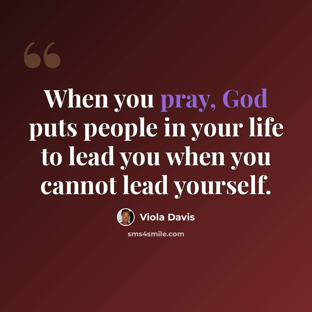 “When you pray, God puts people in your life to lead you when you cannot lead yourself.” quote by Viola Davis