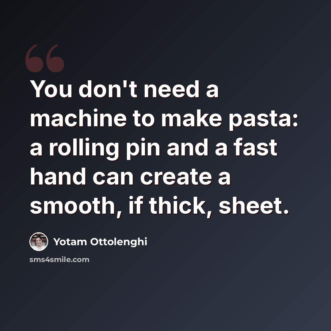 “You don't need a machine to make pasta: a rolling pin and a fast hand can create a smooth, if thick, sheet.” quote by Yotam Ottolenghi
