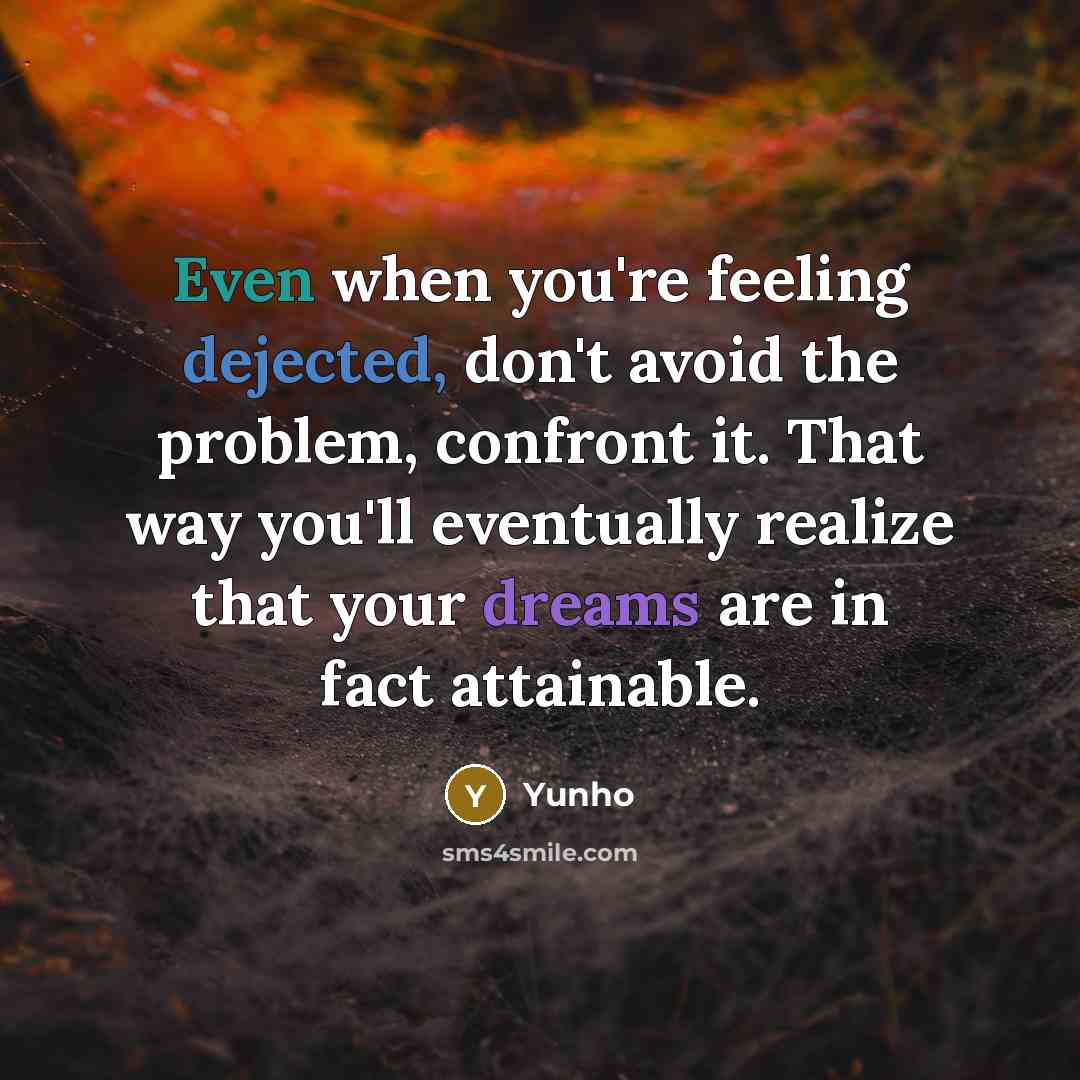 “Even when you're feeling dejected, don't avoid the problem, confront it. That way you'll eventually realize that your dreams are in fact attainable.” quote by Yunho