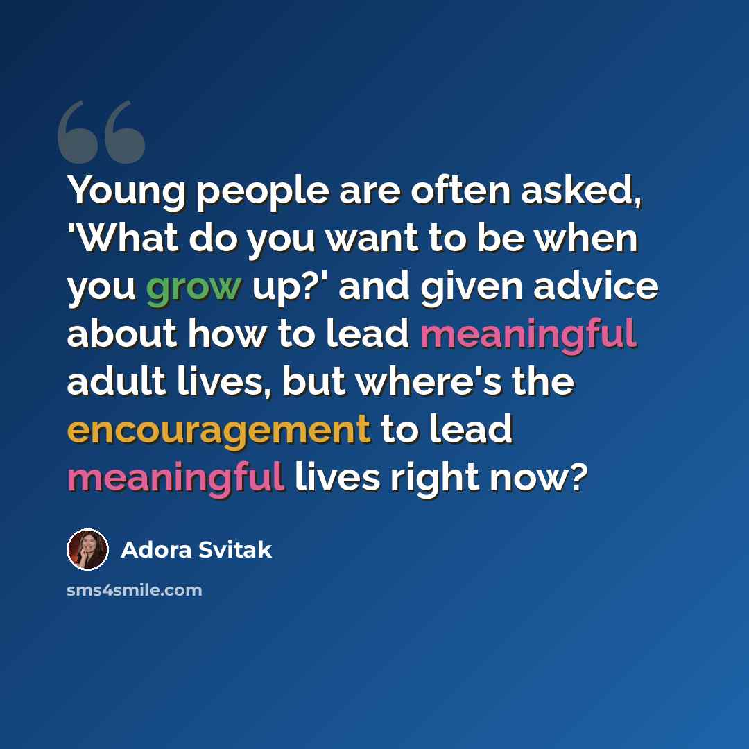 “Young people are often asked, 'What do you want to be when you grow up?' and given advice about how to lead meaningful adult lives, but where's the encouragement to lead meaningful lives right now?” quote by Adora Svitak