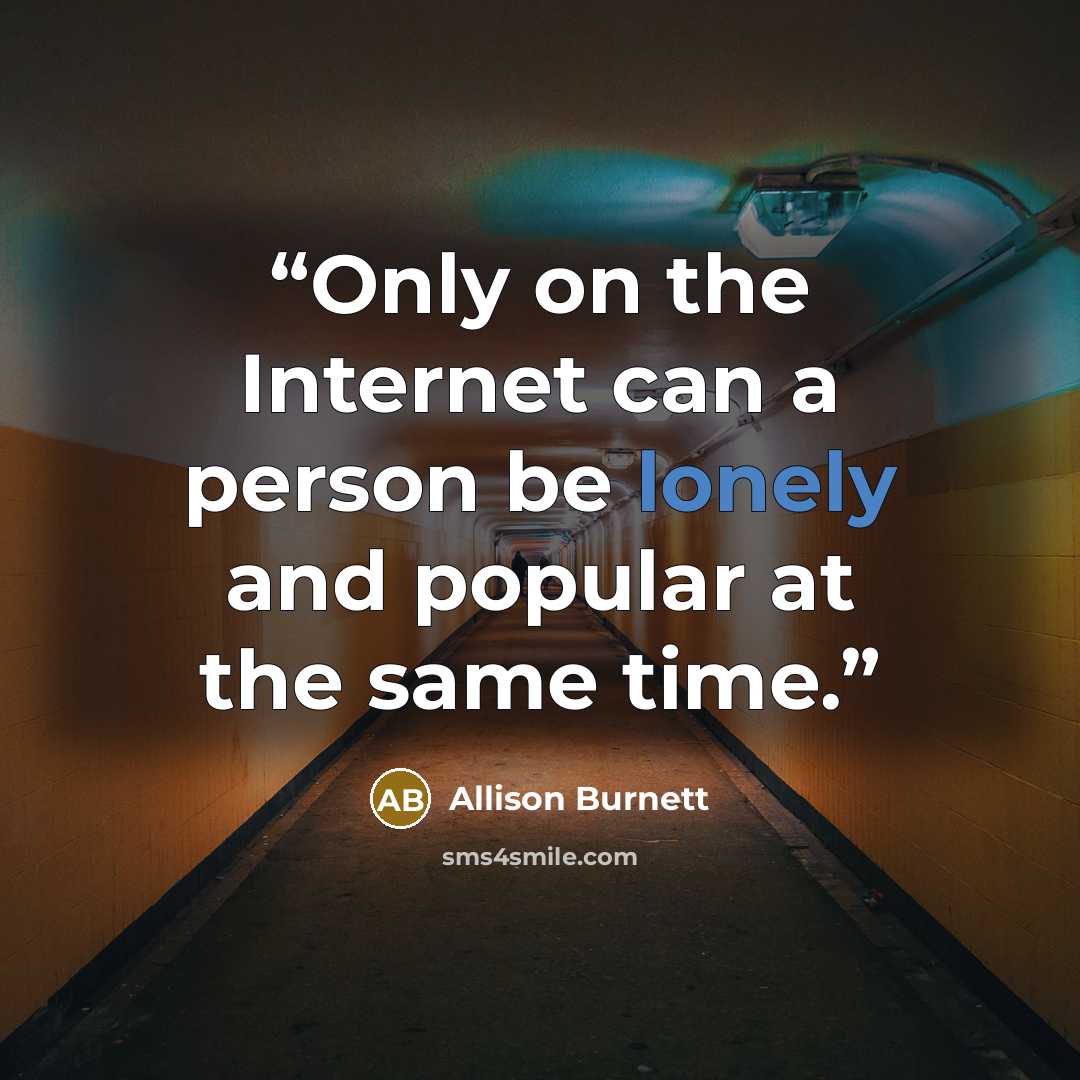 “Only on the Internet can a person be lonely and popular at the same time.” quote by Allison Burnett