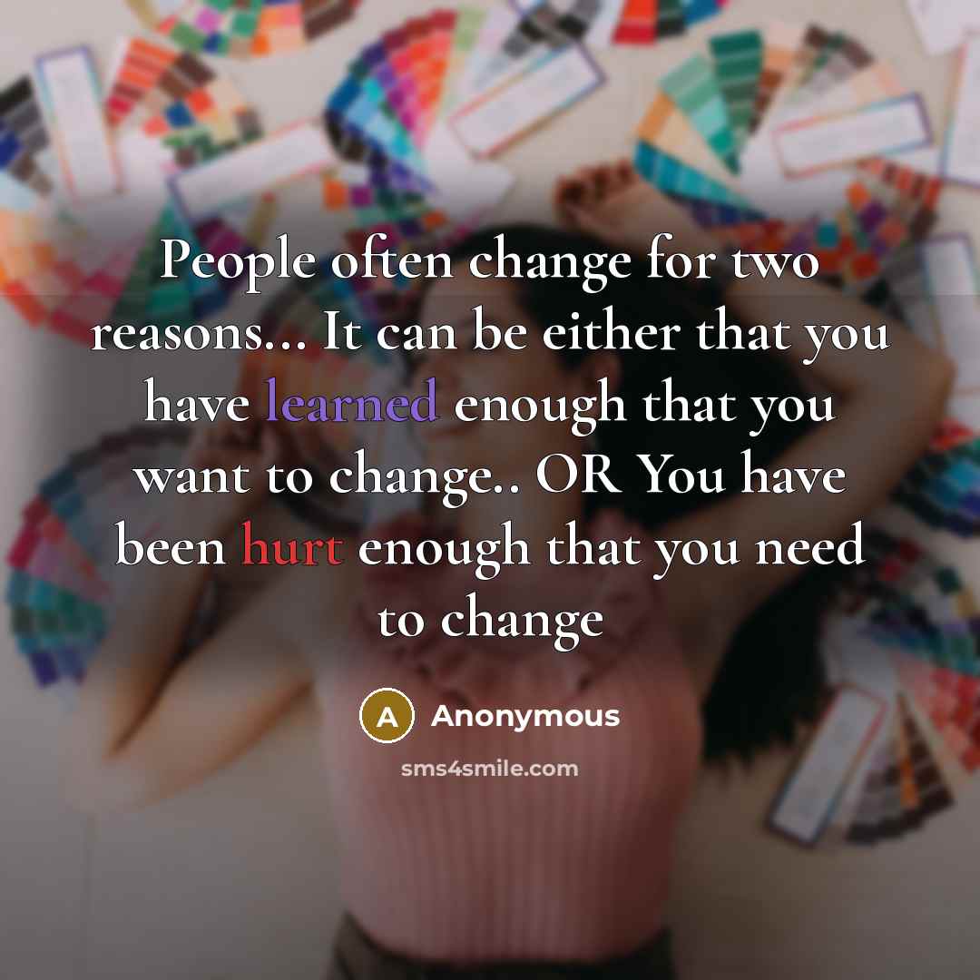 “People often change for two reasons... It can be either that you have learned enough that you want to change.. OR You have been hurt enough that you need to change” quote by Anonymous