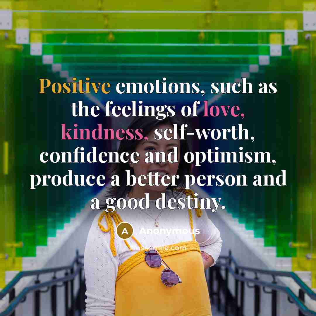 “Positive emotions, such as the feelings of love, kindness, self-worth, confidence and optimism, produce a better person and a good destiny.” quote by Anonymous