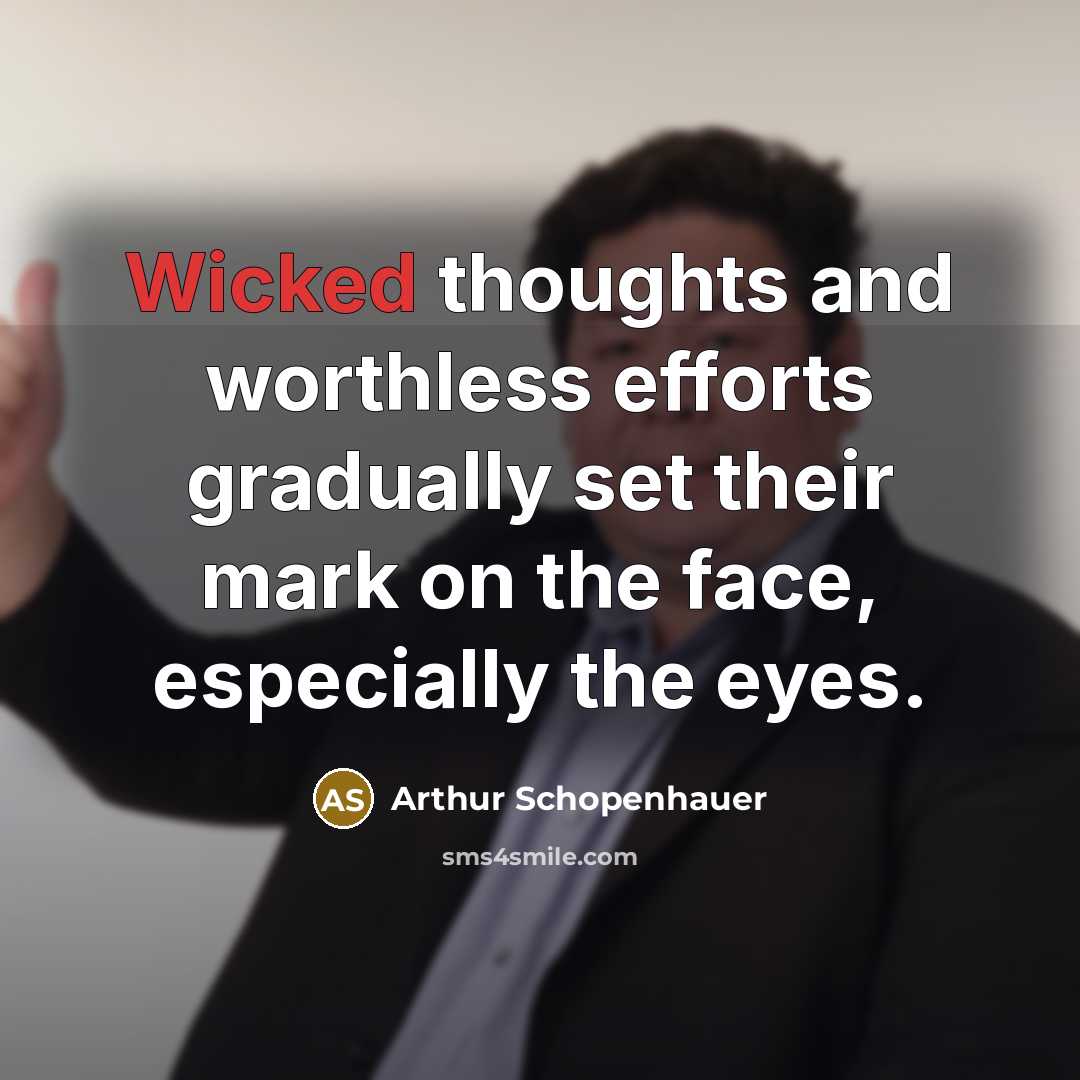 “Wicked thoughts and worthless efforts gradually set their mark on the face, especially the eyes.” quote by Arthur Schopenhauer