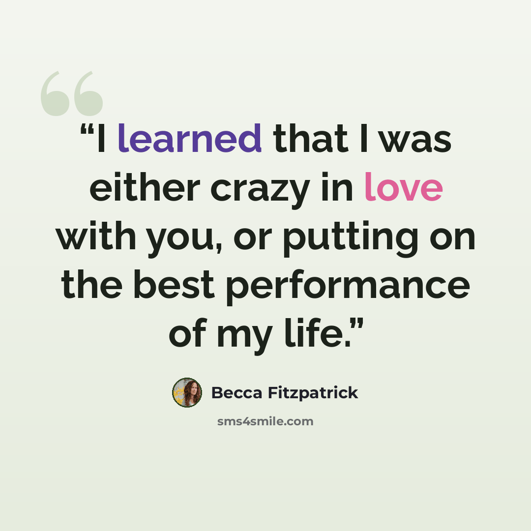 “I learned that I was either crazy in love with you, or putting on the best performance of my life.” quote by Becca Fitzpatrick