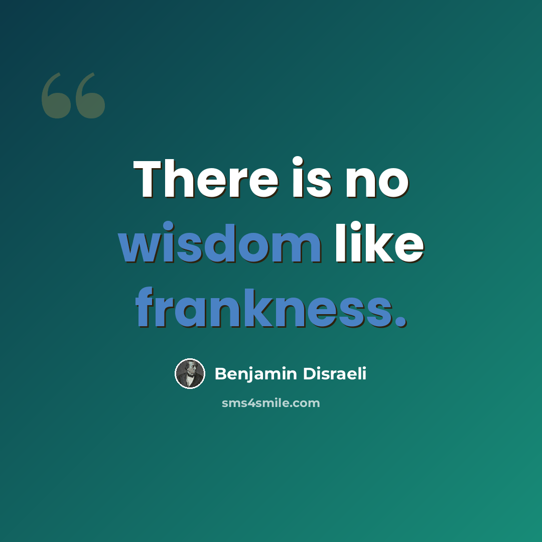 “There is no wisdom like frankness.” quote by Benjamin Disraeli