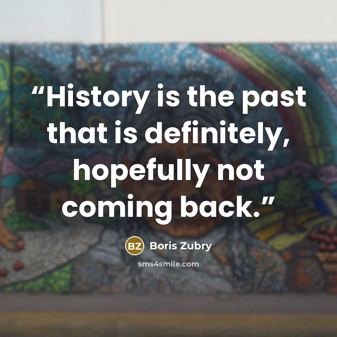 “History is the past that is definitely, hopefully not coming back.” quote by Boris Zubry