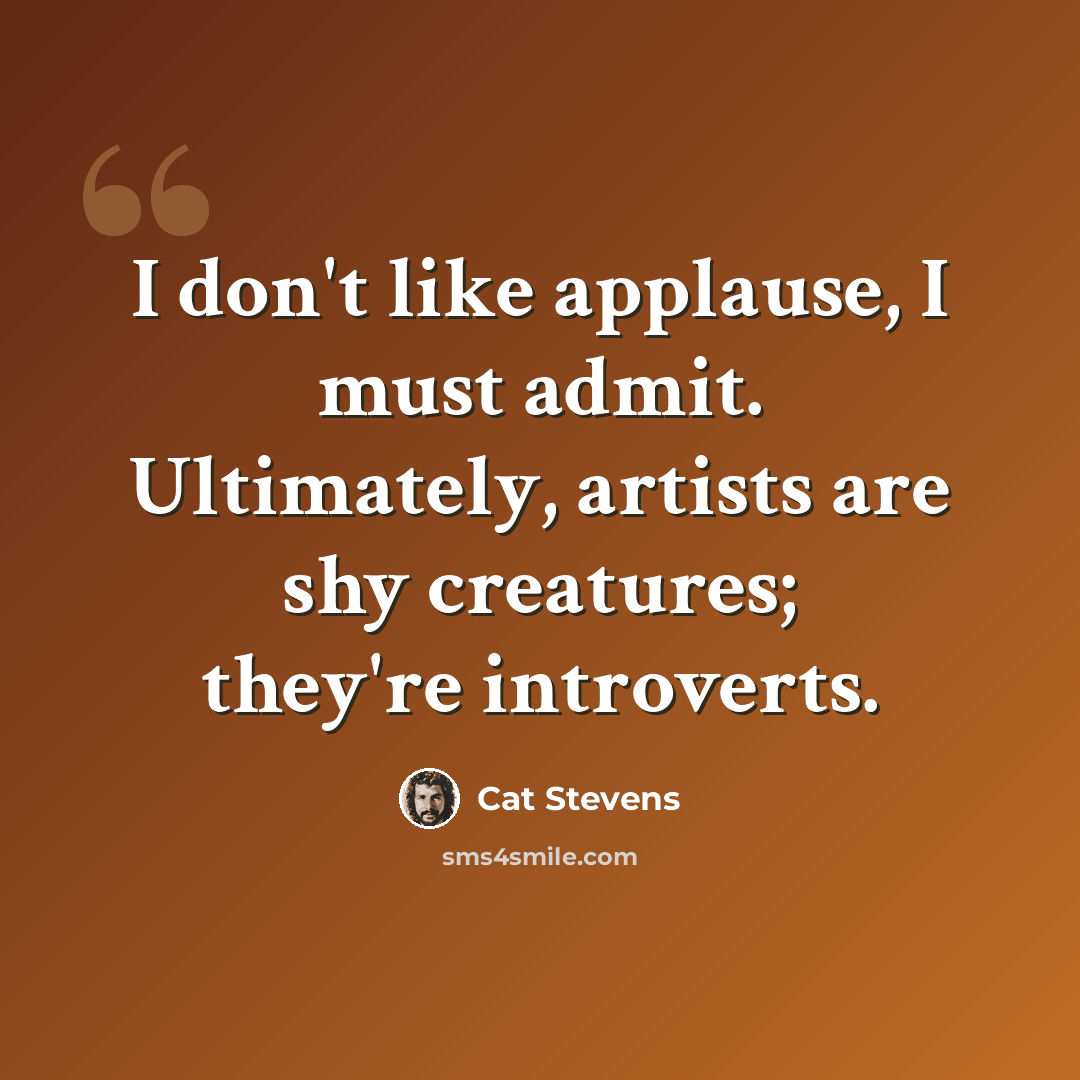 “I don't like applause, I must admit. Ultimately, artists are shy creatures; they're introverts.” quote by Cat Stevens