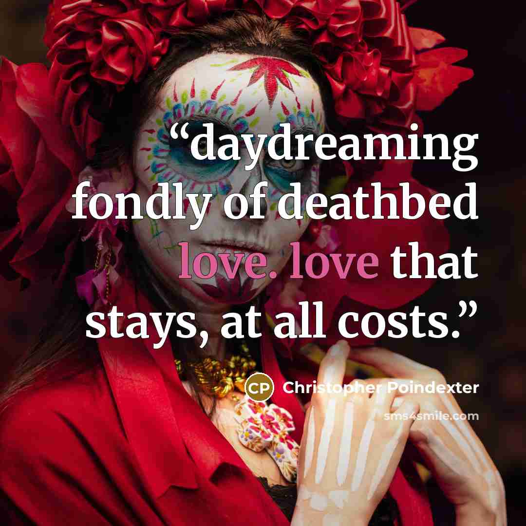 “daydreaming fondly of deathbed love. love that stays, at all costs.” quote by Christopher Poindexter