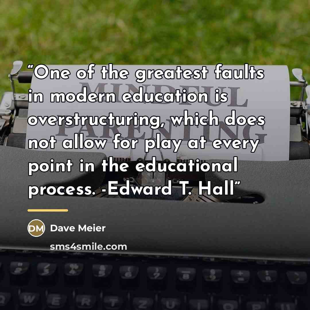 “One of the greatest faults in modern education is overstructuring, which does not allow for play at every point in the educational process. -Edward T. Hall” quote by Dave Meier