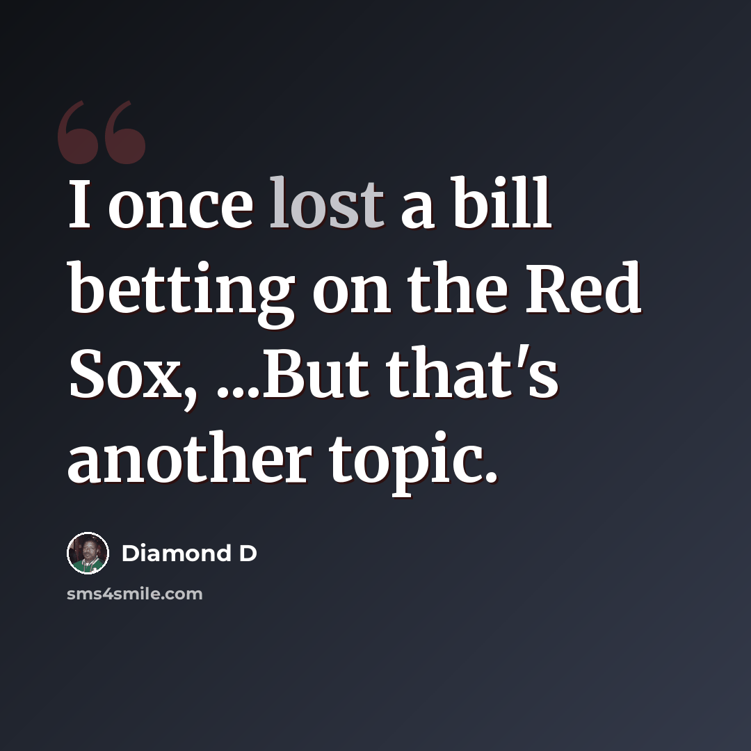 “I once lost a bill betting on the Red Sox, ...But that's another topic.” quote by Diamond D