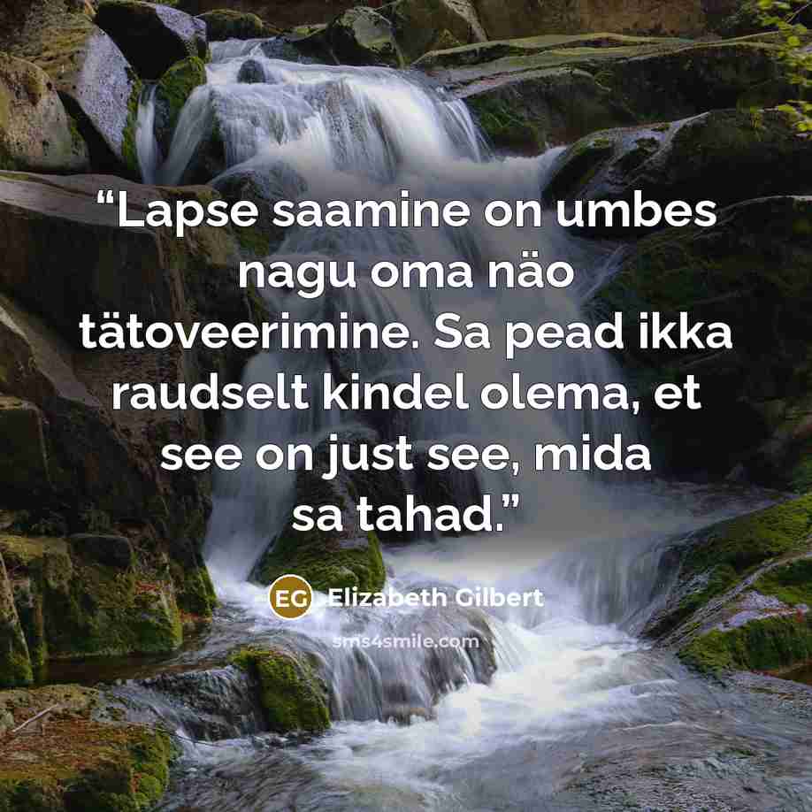 “Lapse saamine on umbes nagu oma näo tätoveerimine. Sa pead ikka raudselt kindel olema, et see on just see, mida sa tahad.” quote by Elizabeth Gilbert