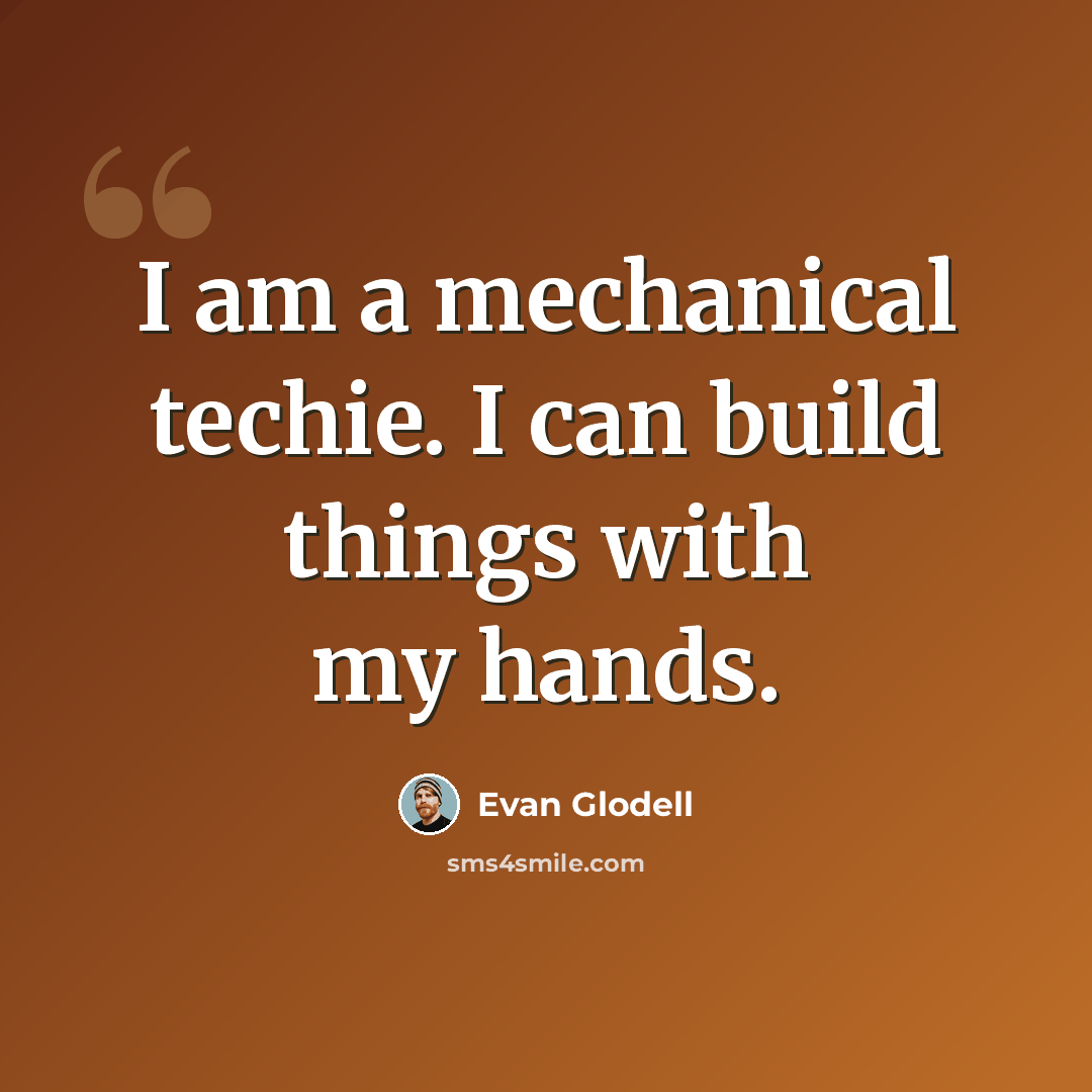 “I am a mechanical techie. I can build things with my hands.” quote by Evan Glodell