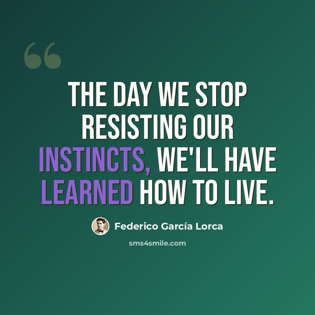 “The day we stop resisting our instincts, we'll have learned how to live.” quote by Federico Garcia Lorca